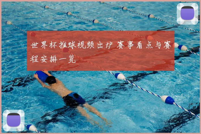 世界杯推球视频出炉 赛事看点与赛程安排一览