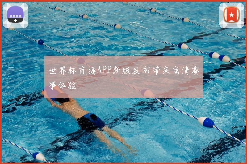 世界杯直播APP新版发布带来高清赛事体验