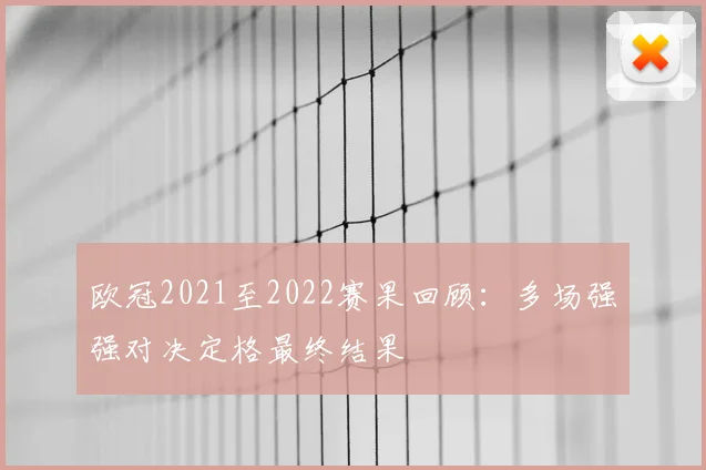 欧冠2021至2022赛果回顾：多场强强对决定格最终结果