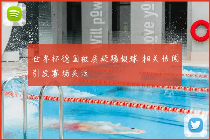 世界杯德国被质疑踢假球 相关传闻引发赛场关注