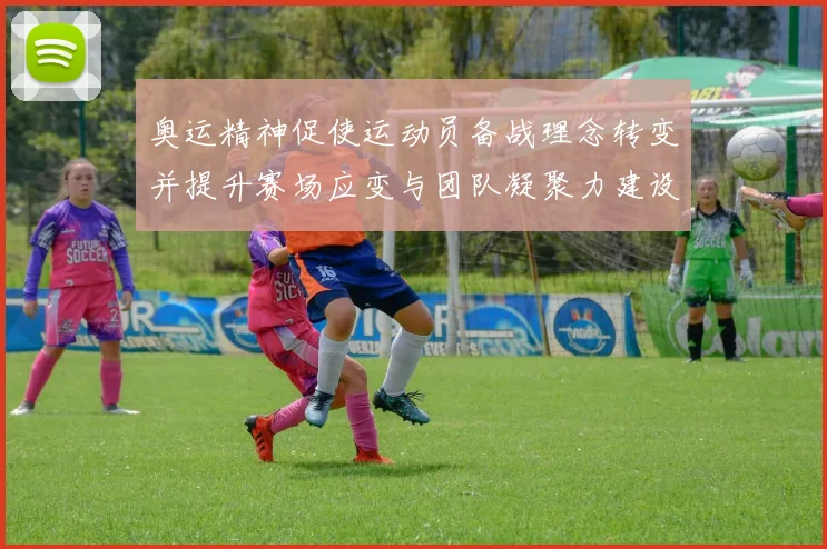 奥运精神促使运动员备战理念转变并提升赛场应变与团队凝聚力建设