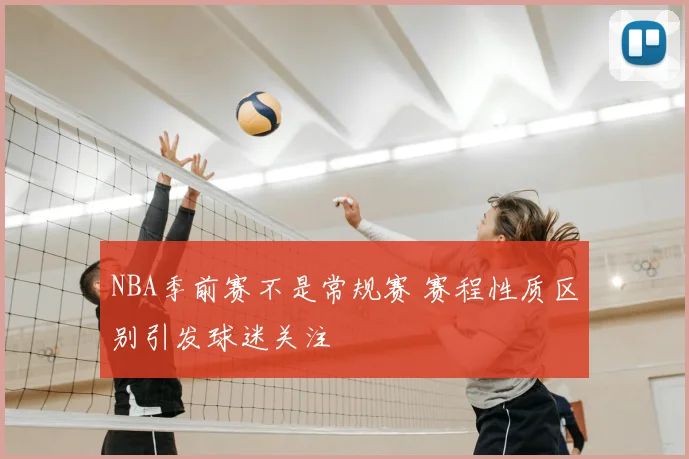 NBA季前赛不是常规赛 赛程性质区别引发球迷关注