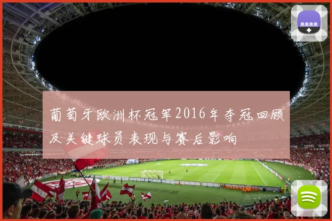 葡萄牙欧洲杯冠军2016年夺冠回顾及关键球员表现与赛后影响
