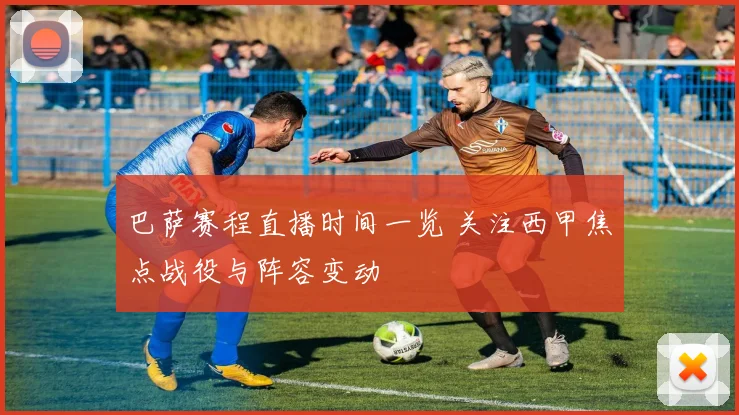 巴萨赛程直播时间一览 关注西甲焦点战役与阵容变动