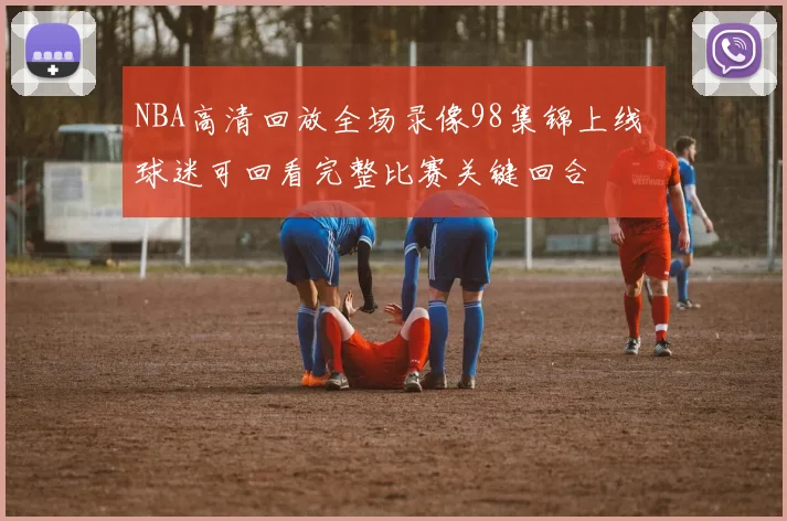 NBA高清回放全场录像98集锦上线 球迷可回看完整比赛关键回合