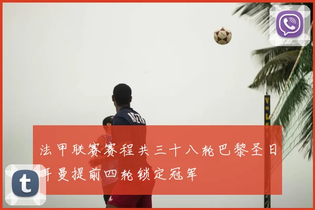 法甲联赛赛程共三十八轮巴黎圣日耳曼提前四轮锁定冠军