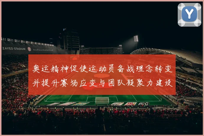 奥运精神促使运动员备战理念转变并提升赛场应变与团队凝聚力建设