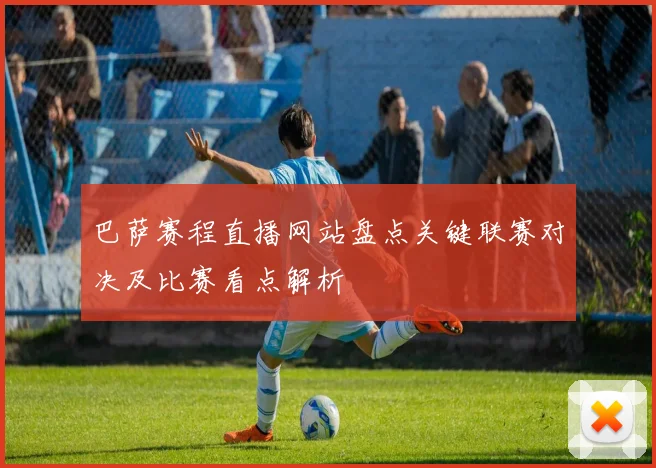巴萨赛程直播网站盘点关键联赛对决及比赛看点解析