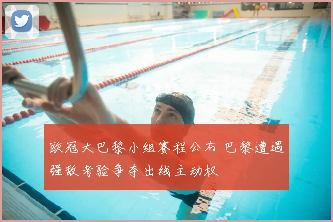 欧冠大巴黎小组赛程公布 巴黎遭遇强敌考验争夺出线主动权