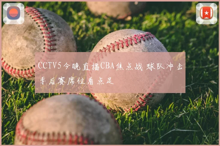 CCTV5今晚直播CBA焦点战 球队冲击季后赛席位看点足
