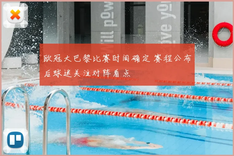 欧冠大巴黎比赛时间确定 赛程公布后球迷关注对阵看点