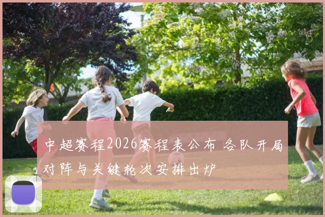 中超赛程2026赛程表公布 各队开局对阵与关键轮次安排出炉