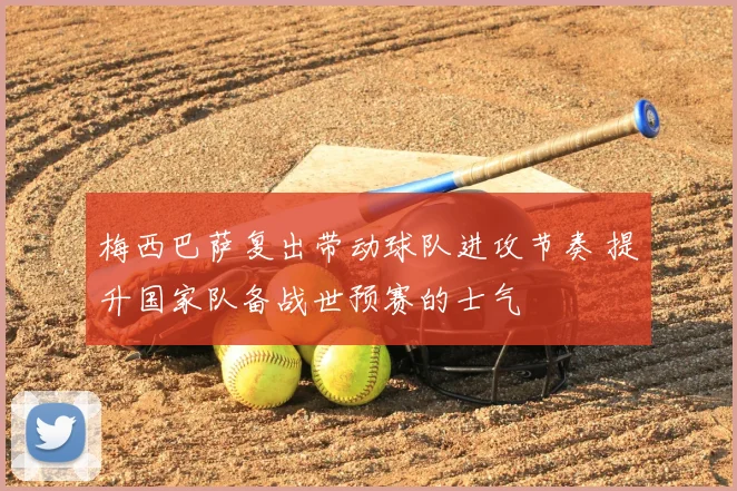 梅西巴萨复出带动球队进攻节奏 提升国家队备战世预赛的士气