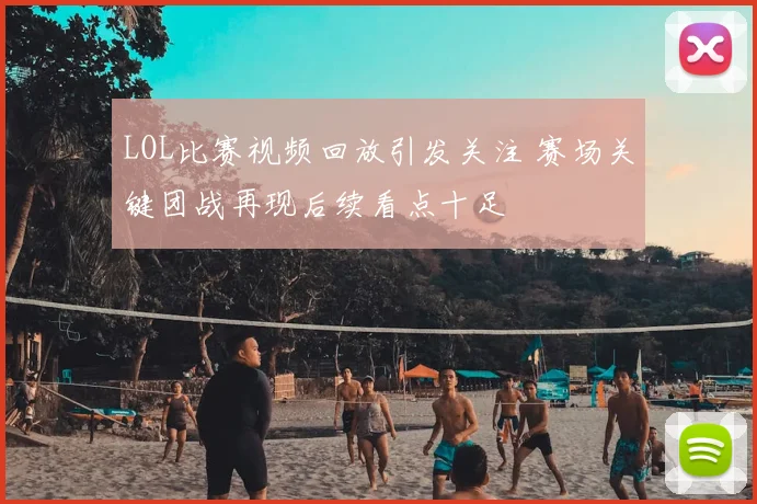 LOL比赛视频回放引发关注 赛场关键团战再现后续看点十足