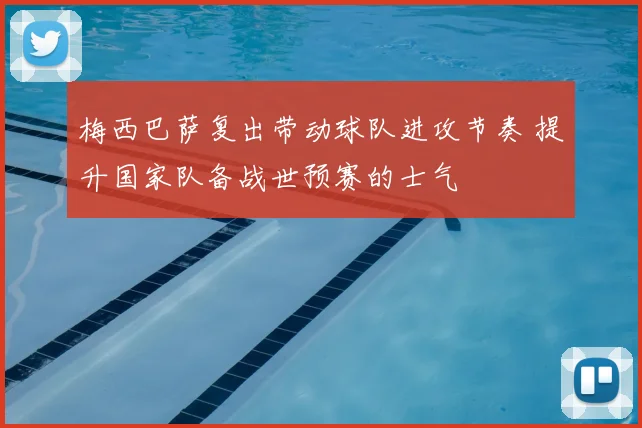 梅西巴萨复出带动球队进攻节奏 提升国家队备战世预赛的士气