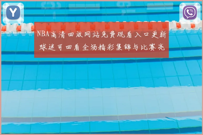 NBA高清回放网站免费观看入口更新 球迷可回看全场精彩集锦与比赛亮点