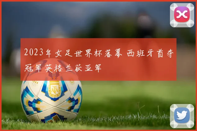 2023年女足世界杯落幕 西班牙首夺冠军英格兰获亚军