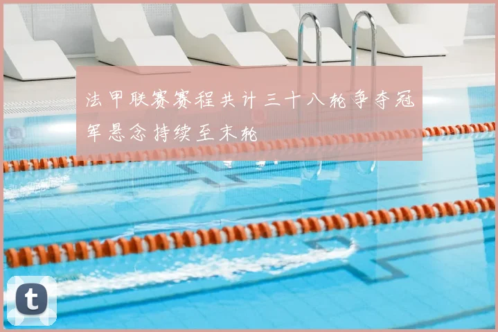 法甲联赛赛程共计三十八轮争夺冠军悬念持续至末轮