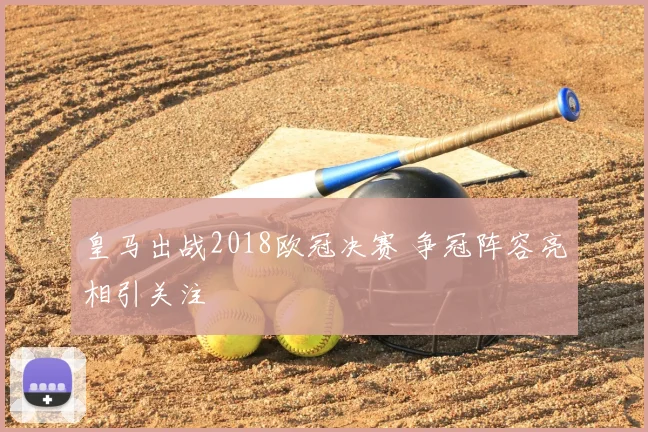 皇马出战2018欧冠决赛 争冠阵容亮相引关注