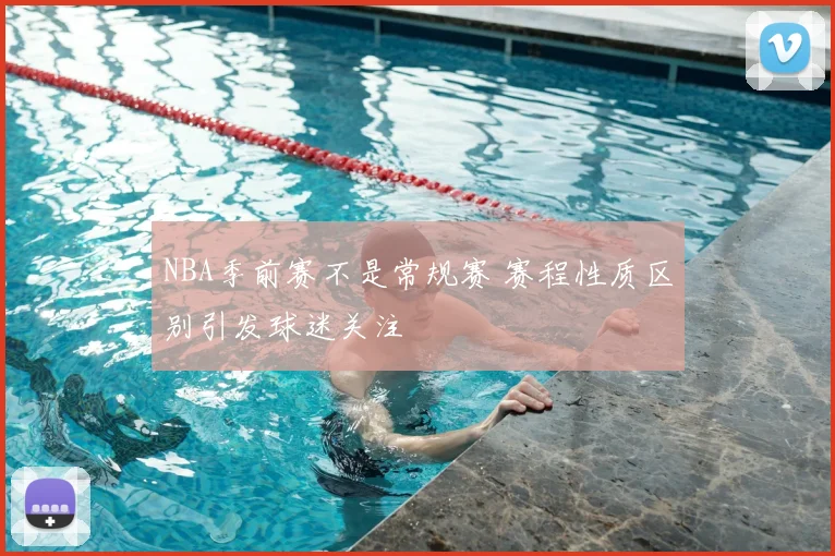 NBA季前赛不是常规赛 赛程性质区别引发球迷关注
