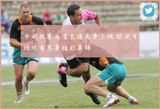 中超联赛高清直播免费上线 球迷可线观看赛事精彩集锦