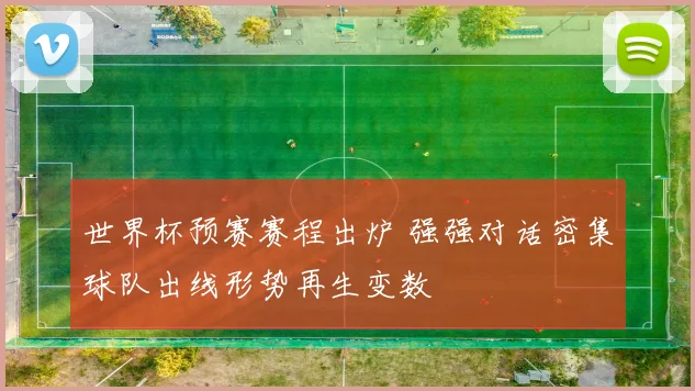 世界杯预赛赛程出炉 强强对话密集球队出线形势再生变数