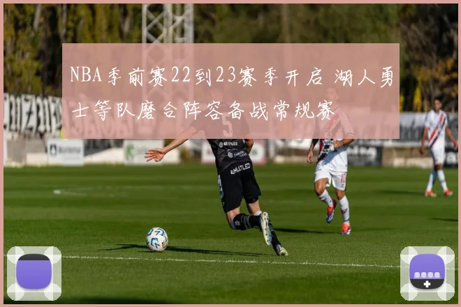 NBA季前赛22到23赛季开启 湖人勇士等队磨合阵容备战常规赛